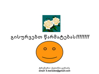 გისურვებთ წარმატებას!!!!!!!! ტრენერი:  ქეთინო ცერაძე email: k.tseradze@gmail.com 