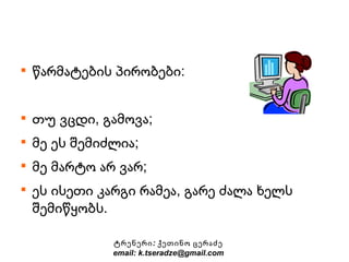 წარმატების პირობები: თუ ვცდი, გამოვა; მე ეს შემიძლია; მე მარტო არ ვარ; ეს ისეთი კარგი რამეა, გარე ძალა ხელს შემიწყობს. ტრენერი:  ქეთინო ცერაძე email: k.tseradze@gmail.com 