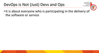 DevOps is Not (Just) Devs and Ops
• It is about everyone who is participating in the delivery of
the software or service
 