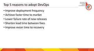 Top 5 reasons to adopt DevOps
• Improve deployment frequency
• Achieve faster time to market
• Lower failure rate of new releases
• Shorten lead time between fixes
• Improve mean time to recovery
 
