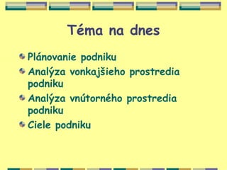 Téma na dnes
Plánovanie podniku
Analýza vonkajšieho prostredia
podniku
Analýza vnútorného prostredia
podniku
Ciele podniku
 