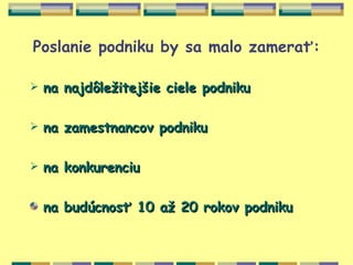 Poslanie podniku by sa malo zamerať:

   na najdôležitejšie ciele podniku

   na zamestnancov podniku

   na konkurenciu

    na budúcnosť 10 až 20 rokov podniku
 