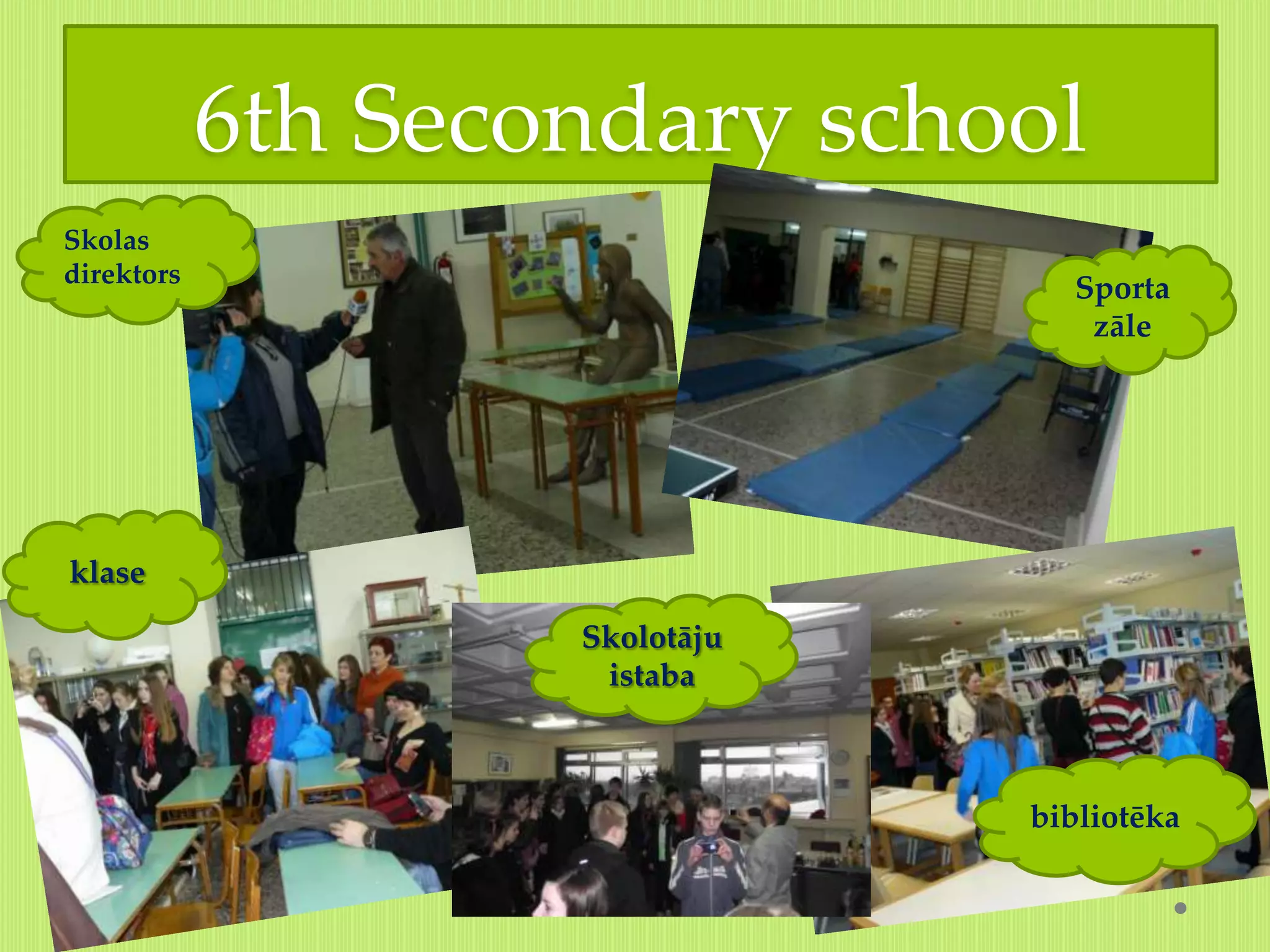 6th Secondary school
Skolas
direktors
                                  Sporta
                                   zāle




klase

                    Skolotāju
                     istaba



                                bibliotēka
 