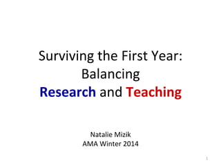  
Surviving	
  the	
  First	
  Year:	
  
Balancing	
  	
  
Research	
  and	
  Teaching	
  
	
  
	
  

Natalie	
  Mizik	
  
AMA	
  Winter	
  2014	
  
1

 