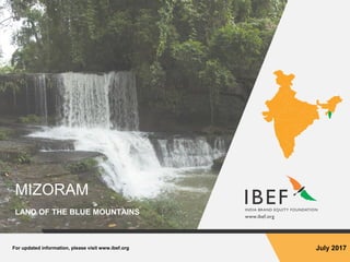 For updated information, please visit www.ibef.org July 2017
MIZORAM
LAND OF THE BLUE MOUNTAINS
 