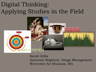 Digital Thinking:
Applying Studies in the Field

Sarah Gillis
Assistant Registrar, Image Management
Worcester Art Museum, MA

 