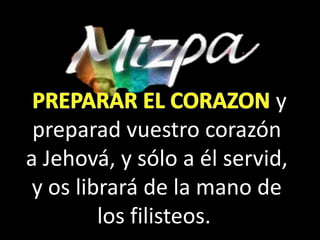 y
preparad vuestro corazón
a Jehová, y sólo a él servid,
y os librará de la mano de
los filisteos.
 