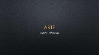 ARTE
MIZRAIN MÁRQUEZ
 
