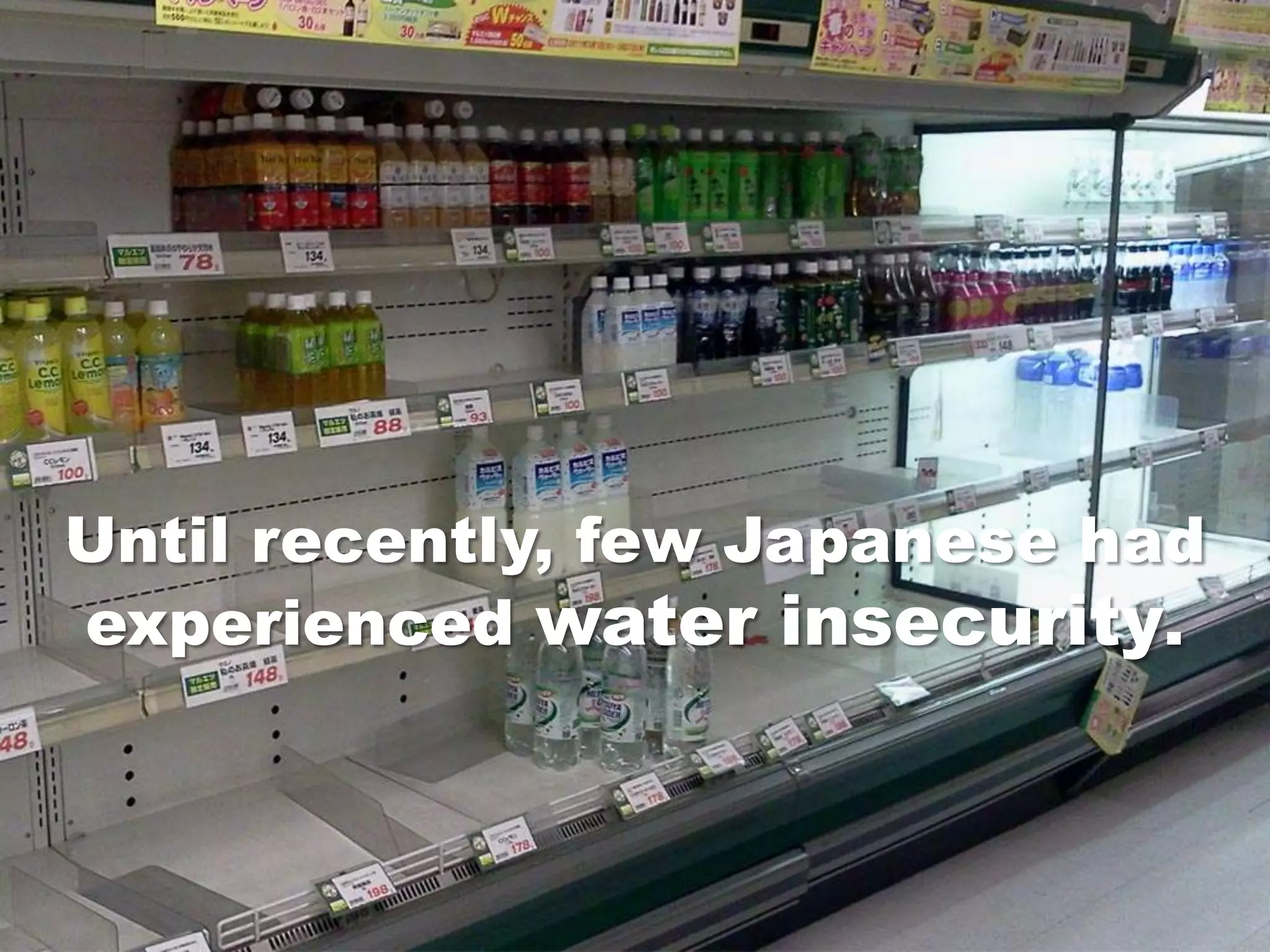 Until recently, few Japanese had
experienced water insecurity.
 