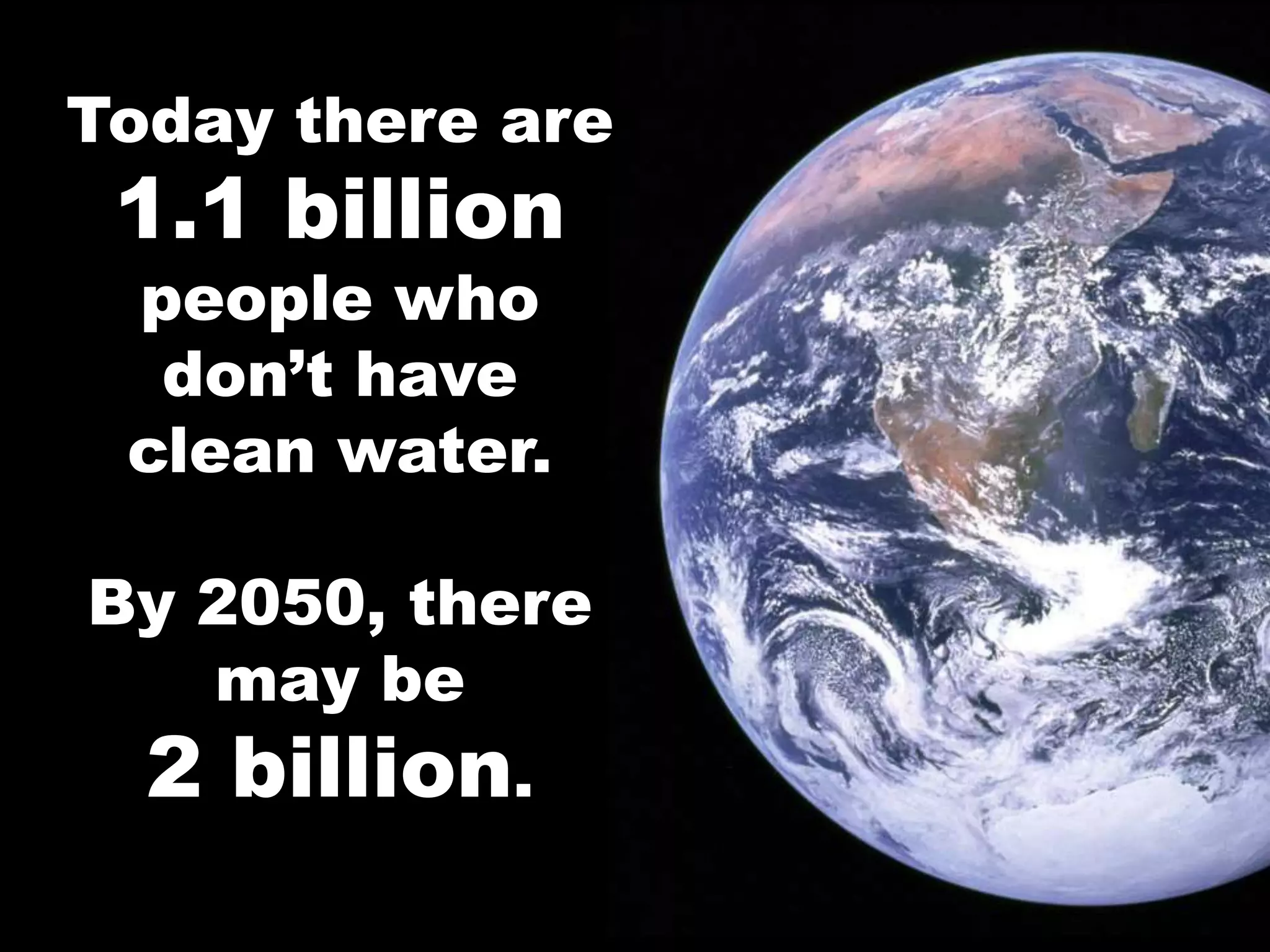 Today there are
 1.1 billion
 people who
  don’t have
 clean water.

By 2050, there
   may be
  2 billion.
 