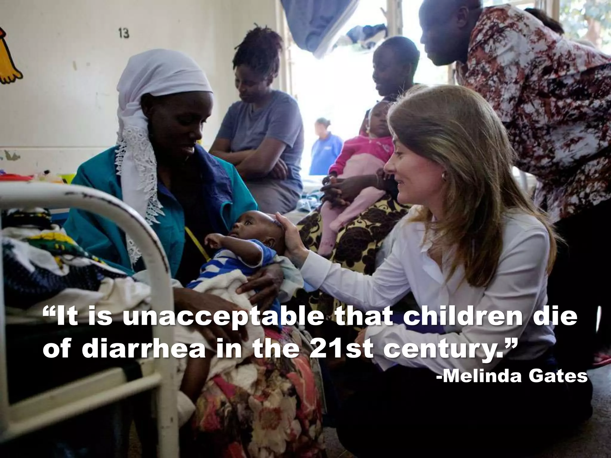 “It is unacceptable that children die
of diarrhea in the 21st century.”
                           -Melinda Gates
 