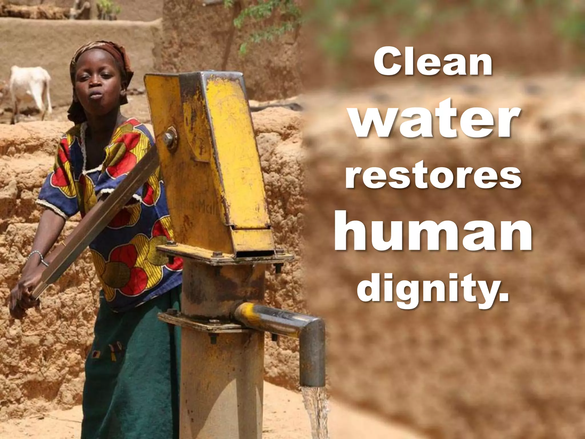Clean
water
restores
human
dignity.
 