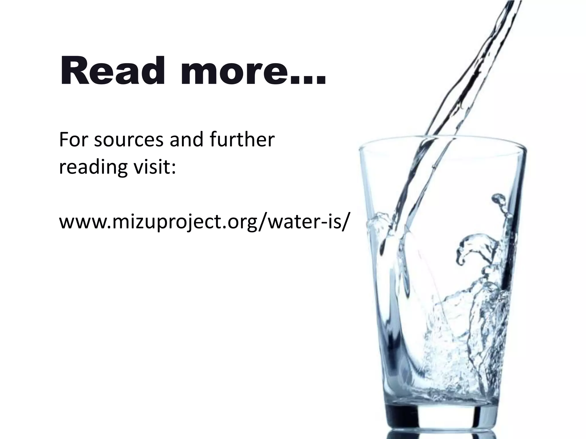 Read more…
For sources and further
reading visit:

www.mizuproject.org/water-is/
 