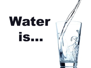 Water
 is…
 