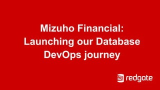 Mizuho Financial:
Launching our Database
DevOps journey
 