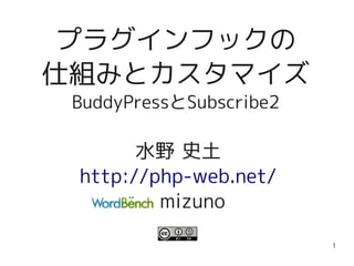 1
プラグインフックの
仕組みとカスタマイズ
BuddyPressとSubscribe2
水野 史土
http://php-web.net/
mizuno
 