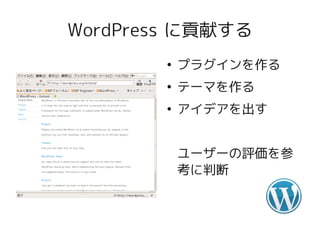 WordPress に貢献する
        ●
            プラグインを作る
        ●
            テーマを作る
        ●
            アイデアを出す


            ユーザーの評価を参
            考に判断
 