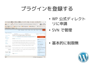プラグインを登録する
     ●
         WP 公式ディレクト
         リに申請
     ●
         SVN で管理


     ●
         基本的に制限無
 