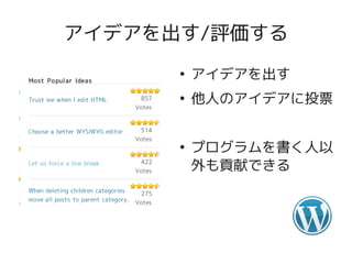 アイデアを出す/評価する
      ●
          アイデアを出す
      ●
          他人のアイデアに投票


      ●
          プログラムを書く人以
          外も貢献できる
 