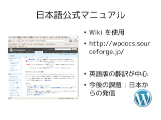 日本語公式マニュアル
     ●
         Wiki を使用
     ●
         http://wpdocs.sour
         ceforge.jp/


     ●
         英語版の翻訳が中心
     ●
         今後の課題 : 日本か
         らの発信
 