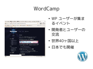 WordCamp
    ●
        WP ユーザーが集ま
        るイベント
    ●
        開発者とユーザーの
        交流
    ●
        世界40ヶ国以上
    ●
        日本でも開催
 