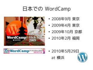 日本での WordCamp
       ●
           2008年9月 東京
       ●
           2009年4月 東京
       ●
           2009年10月 京都
       ●
           2010年2月 福岡


       ●
           2010年5月29日
           at 横浜
 