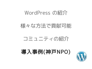 WordPress の紹介

様々な方法で貢献可能

コミュニティの紹介

導入事例(神戸NPO)
 