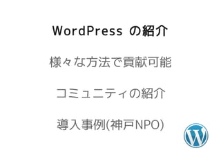 WordPress の紹介

様々な方法で貢献可能

コミュニティの紹介

導入事例(神戸NPO)
 