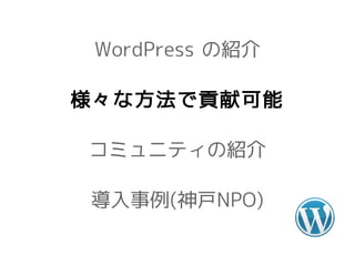 WordPress の紹介

様々な方法で貢献可能

コミュニティの紹介

導入事例(神戸NPO)
 