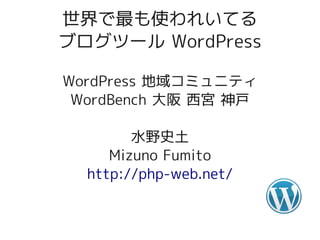 世界で最も使われいてる
ブログツール WordPress

WordPress 地域コミュニティ
 WordBench 大阪 西宮 神戸

        水野史土
     Mizuno Fumito
  http://php-web.net/
 