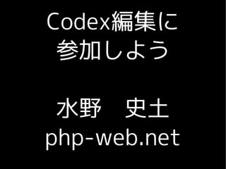 Codex編集に
 参加しよう

 水野　史土
php-web.net
 