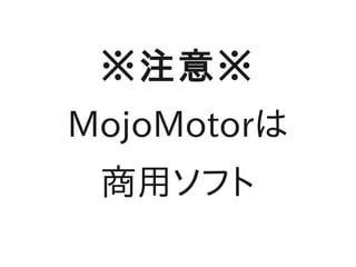 ※注意※
MojoMotorは
 商用ソフト
 