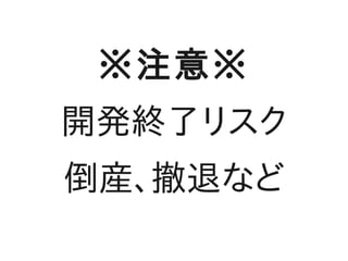 ※注意※
開発終了リスク
倒産、撤退など
 
