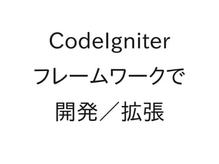 CodeIgniter
フレームワークで
 開発／拡張
 