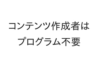 コンテンツ作成者は
プログラム不要
 