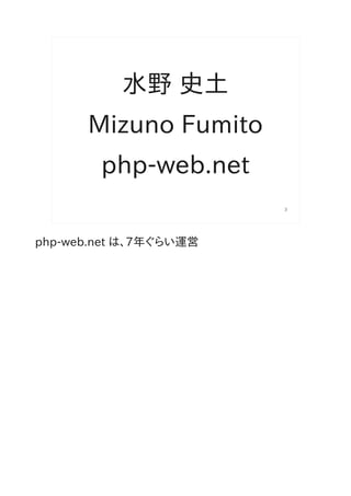 水野 史土
      Mizuno Fumito
        php-web.net
                        3




php-web.net は、7年ぐらい運営
 