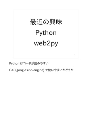 最近の興味
             Python
            web2py
                                    6




Python はコードが読みやすい

GAE(google app engine) で使いやすいかどうか
 