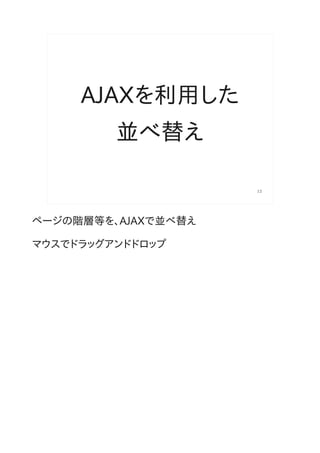 AJAXを利用した
         並べ替え

                     12




ページの階層等を、AJAXで並べ替え

マウスでドラッグアンドドロップ
 