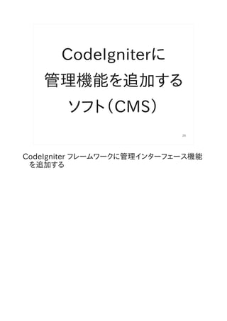 CodeIgniterに
   管理機能を追加する
        ソフト（CMS）
                            26




CodeIgniter フレームワークに管理インターフェース機能
 を追加する
 