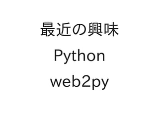 最近の興味
Python
web2py
 