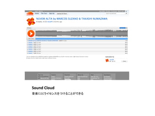 Sound	
  Cloud	
音楽にCCライセンスをつけることができる	
 