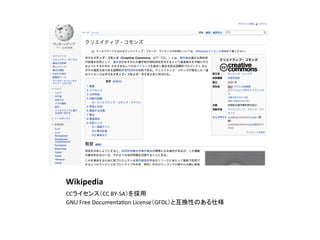 Wikipedia	
CCライセンス（CC	
  BY-­‐SA）を採用	
  
GNU	
  Free	
  Documenta2on	
  License（GFDL）と互換性のある仕様	
 