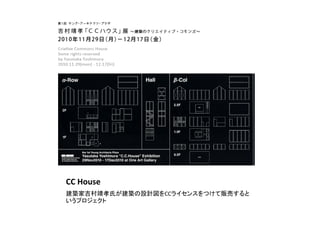 CC	
  House	
建築家吉村靖孝氏が建築の設計図をCCライセンスをつけて販売すると
いうプロジェクト	
 