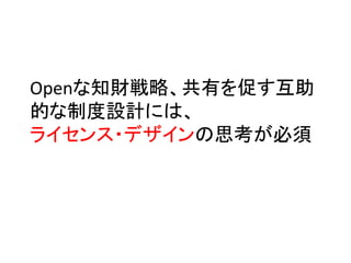 Openな知財戦略、共有を促す互助
的な制度設計には、	
  
ライセンス・デザインの思考が必須	
 