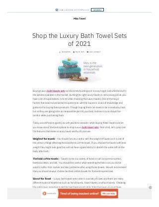 Mizu Towel
Buying luxury bath towels sets can become daunting as it is easy to get overwhelmed with
the options available in the market. Hunting the right luxury towels is not an easy job as you
have a lot of expectations in mind while choosing the luxury towels. One of the major
factors that lead to inconvenient experiences with the buyers is a lack of knowledge and
guidance for buying these products. Though buying them can seem to be an everyday task
but as they are going to be an inseparable part of your daily routines so you should be
careful while purchasing them.
Today we will help to guide you with points to consider while buying these towels and let
you know one of the best options to shop luxury bath towel sets. First of all, let’s jump into
the features that make a luxury towel worthy of your use.
Weight of the towels – You should be very careful with the weight of towels as it is one of
the primary things affecting the absorbency of the towel. If you choose the towels with less
weight they might look good but will not have a good ability to absorb the water left on the
body after bath.
The fabric of the towels – Towels come in a variety of fabrics such as common cotton,
bamboo cotton, and silk. You should be careful while selecting the fabric as you do not
want to suffer from rashes and skin problems after using those towels. We will recommend
that you should always choose bamboo cotton towels for the best experiences.
Size of the Towel – Luxury bath towel sets come in a variety of sizes and there are many
different types of towels too such as hand towels, travel towels, and face towels. Choosing
the right size is essential to get the best feeling and utility from the towel you purchase.
Shop the Luxury Bath Towel Sets
of 2021
mizutowel786 May 12, 2021 Leave a comment
REPORT THIS AD
Get started
Create your website with WordPress.com
 