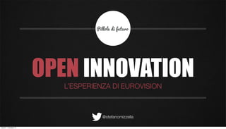 OPEN INNOVATION
                           L’ESPERIENZA DI EUROVISION



                                     @stefanomizzella

martedì 11 dicembre 12
 