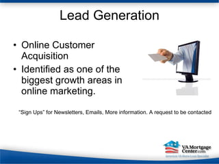 Lead Generation Online Customer Acquisition Identified as one of the biggest growth areas in online marketing. “ Sign Ups” for Newsletters, Emails, More information. A request to be contacted 