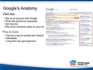 Google’s Anatomy Set up an account with Google Write ads and bid on keywords Set max bid Pay when someone clicks on your ad Paid Ads Pros & Cons Can be a way to quickly test interest Affordable Long term can get expensive 