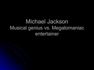 Michael Jackson Musical genius vs. Megalomaniac entertainer 