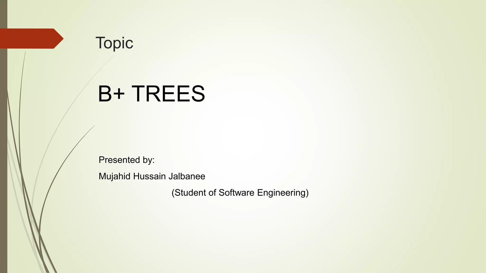 Topic
B+ TREES
Presented by:
Mujahid Hussain Jalbanee
(Student of Software Engineering)
 